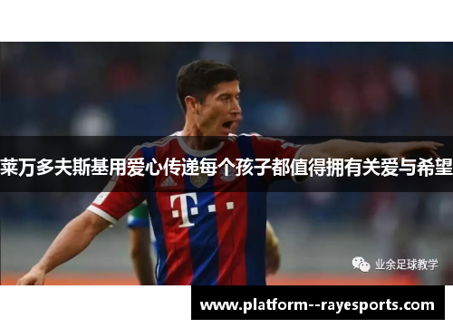 莱万多夫斯基用爱心传递每个孩子都值得拥有关爱与希望
