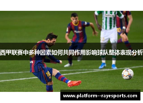 西甲联赛中多种因素如何共同作用影响球队整体表现分析