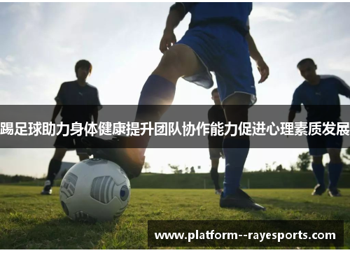 踢足球助力身体健康提升团队协作能力促进心理素质发展