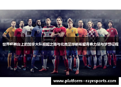 世界杯舞台上的加拿大队崛起之路与北美足球新希望青春力量与梦想征程