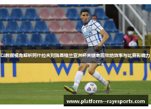 以数据视角解析阿什拉夫对阵英格兰亚洲杯关键表现攻防效率与比赛影响力