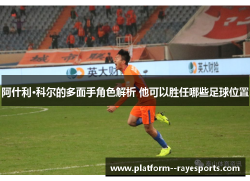 阿什利·科尔的多面手角色解析 他可以胜任哪些足球位置