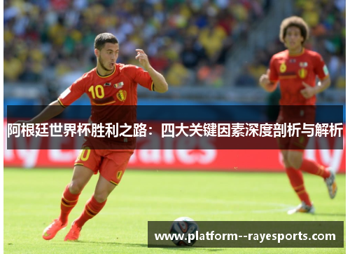 阿根廷世界杯胜利之路：四大关键因素深度剖析与解析