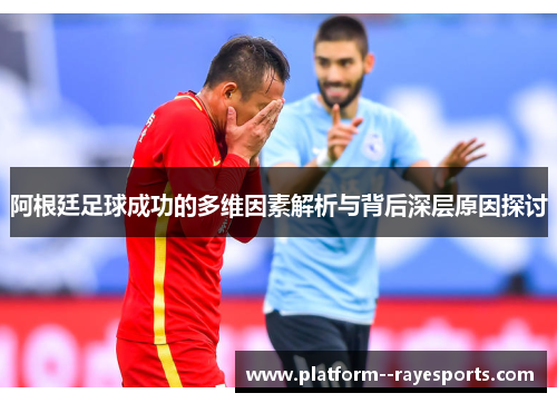 阿根廷足球成功的多维因素解析与背后深层原因探讨