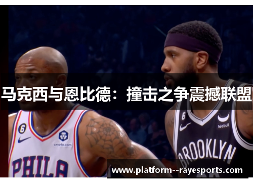 马克西与恩比德：撞击之争震撼联盟