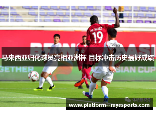 马来西亚归化球员亮相亚洲杯 目标冲击历史最好成绩