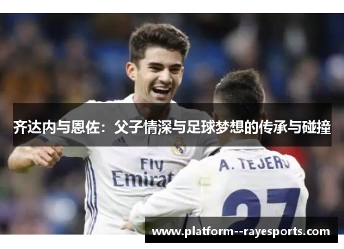 齐达内与恩佐：父子情深与足球梦想的传承与碰撞