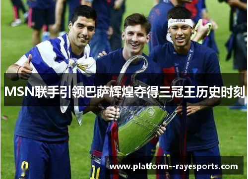 MSN联手引领巴萨辉煌夺得三冠王历史时刻