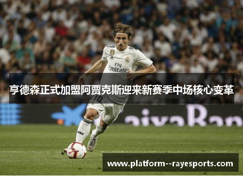 亨德森正式加盟阿贾克斯迎来新赛季中场核心变革