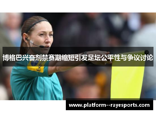 博格巴兴奋剂禁赛期缩短引发足坛公平性与争议讨论