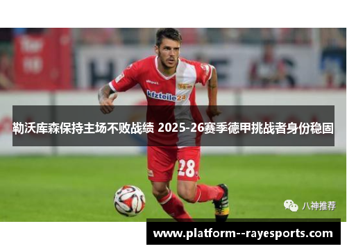 勒沃库森保持主场不败战绩 2025-26赛季德甲挑战者身份稳固