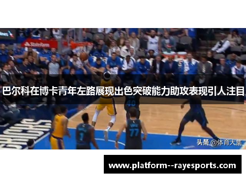 巴尔科在博卡青年左路展现出色突破能力助攻表现引人注目