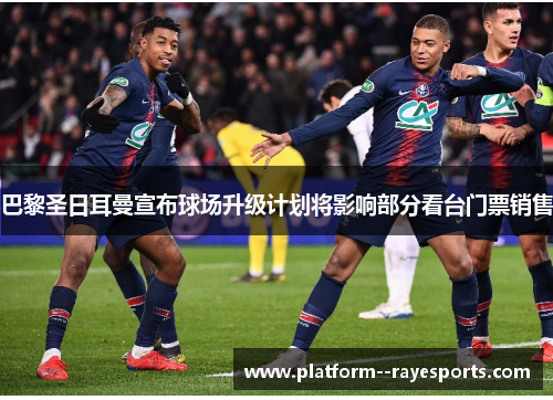 巴黎圣日耳曼宣布球场升级计划将影响部分看台门票销售