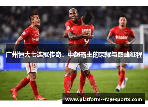 广州恒大七连冠传奇：中超霸主的荣耀与巅峰征程