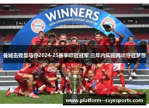 曼城击败皇马夺2024-25赛季欧冠冠军 三年内实现两次夺冠梦想