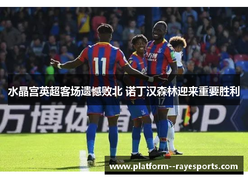 水晶宫英超客场遗憾败北 诺丁汉森林迎来重要胜利