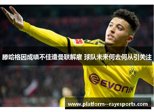 滕哈格因成绩不佳遭曼联解雇 球队未来何去何从引关注