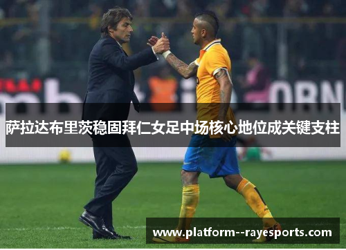 萨拉达布里茨稳固拜仁女足中场核心地位成关键支柱