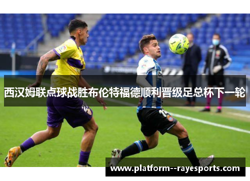 西汉姆联点球战胜布伦特福德顺利晋级足总杯下一轮