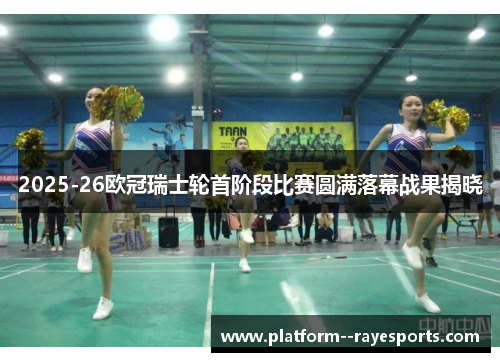 2025-26欧冠瑞士轮首阶段比赛圆满落幕战果揭晓