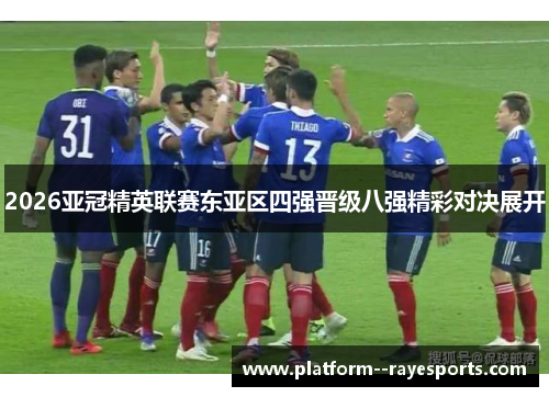 2026亚冠精英联赛东亚区四强晋级八强精彩对决展开
