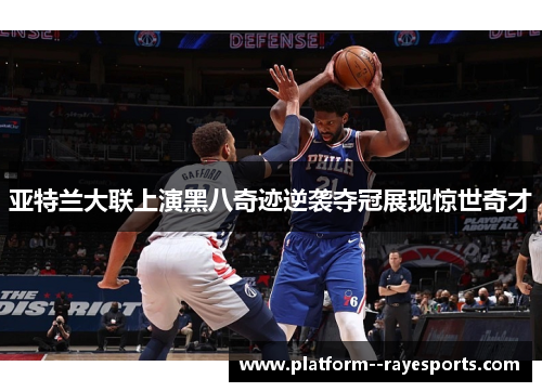 亚特兰大联上演黑八奇迹逆袭夺冠展现惊世奇才