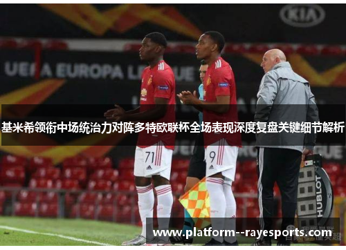 基米希领衔中场统治力对阵多特欧联杯全场表现深度复盘关键细节解析