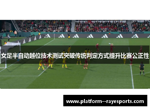女足半自动越位技术测试突破传统判定方式提升比赛公正性