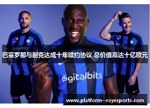 巴塞罗那与耐克达成十年续约协议 总价值高达十亿欧元