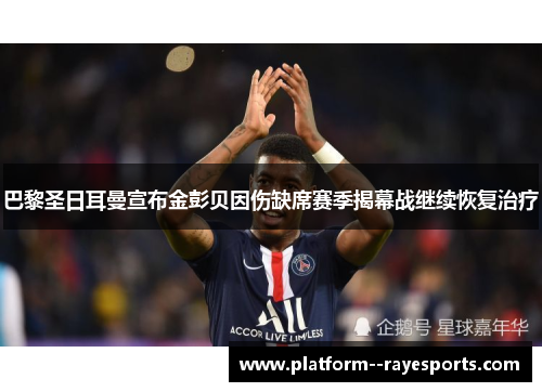 巴黎圣日耳曼宣布金彭贝因伤缺席赛季揭幕战继续恢复治疗