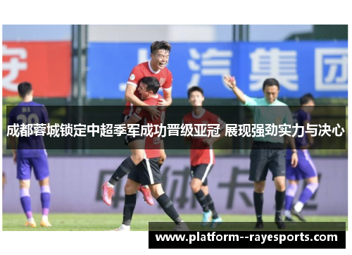 成都蓉城锁定中超季军成功晋级亚冠 展现强劲实力与决心