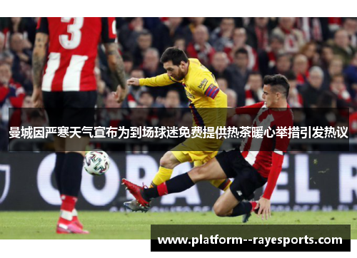 曼城因严寒天气宣布为到场球迷免费提供热茶暖心举措引发热议