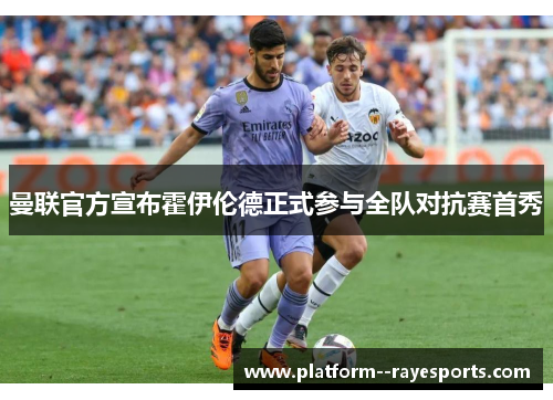 曼联官方宣布霍伊伦德正式参与全队对抗赛首秀