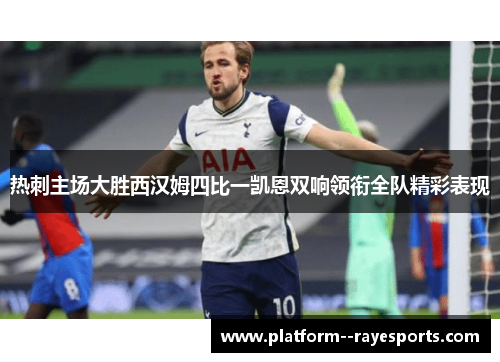 热刺主场大胜西汉姆四比一凯恩双响领衔全队精彩表现