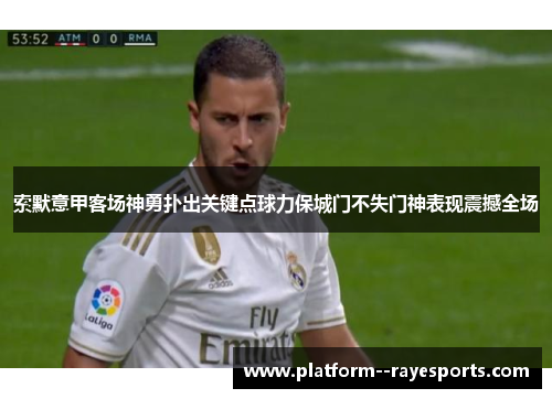 索默意甲客场神勇扑出关键点球力保城门不失门神表现震撼全场