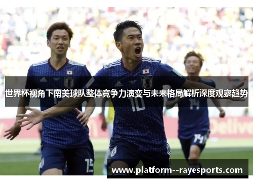 世界杯视角下南美球队整体竞争力演变与未来格局解析深度观察趋势