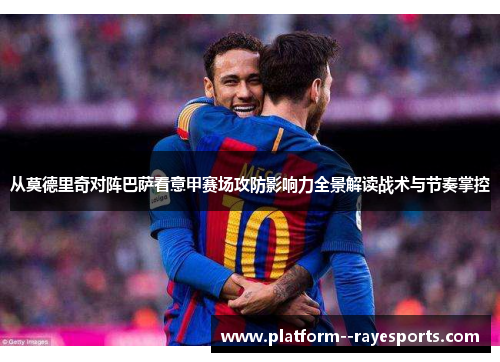 从莫德里奇对阵巴萨看意甲赛场攻防影响力全景解读战术与节奏掌控