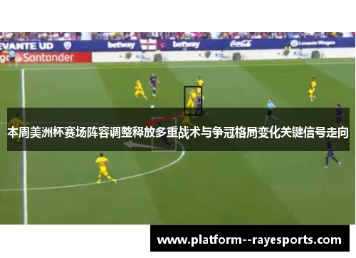 本周美洲杯赛场阵容调整释放多重战术与争冠格局变化关键信号走向 本周美洲杯赛场阵容调整释放多重战术与争冠格局变化关键信号走向