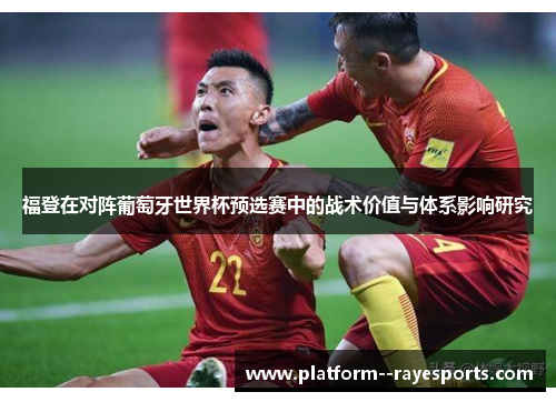 福登在对阵葡萄牙世界杯预选赛中的战术价值与体系影响研究 福登在对阵葡萄牙世界杯预选赛中的战术价值与体系影响研究