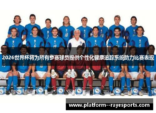 2026世界杯将为所有参赛球员提供个性化健康追踪系统助力比赛表现 2026世界杯将为所有参赛球员提供个性化健康追踪系统助力比赛表现