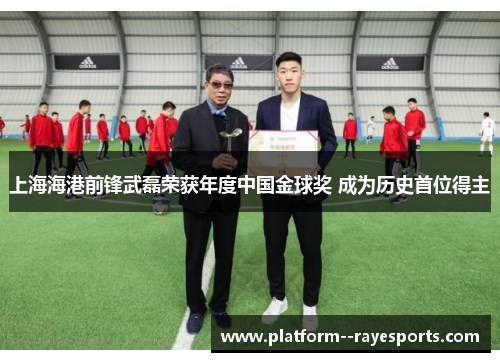 上海海港前锋武磊荣获年度中国金球奖 成为历史首位得主 上海海港前锋武磊荣获年度中国金球奖 成为历史首位得主