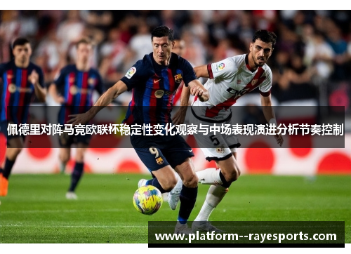 佩德里对阵马竞欧联杯稳定性变化观察与中场表现演进分析节奏控制 佩德里对阵马竞欧联杯稳定性变化观察与中场表现演进分析节奏控制