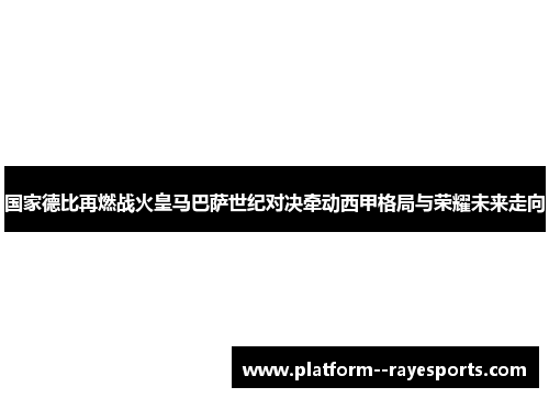 国家德比再燃战火皇马巴萨世纪对决牵动西甲格局与荣耀未来走向