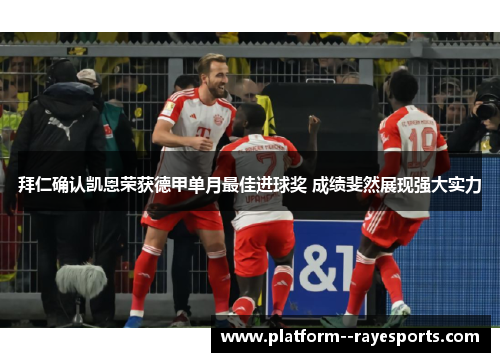 拜仁确认凯恩荣获德甲单月最佳进球奖 成绩斐然展现强大实力 拜仁确认凯恩荣获德甲单月最佳进球奖 成绩斐然展现强大实力
