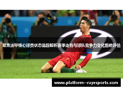 聚焦法甲核心球员状态追踪解析赛季走势与球队竞争力变化前瞻评估