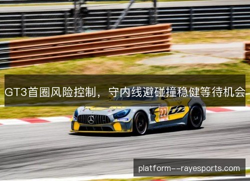 GT3首圈风险控制，守内线避碰撞稳健等待机会