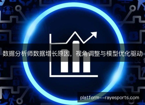 数据分析师数据增长原因,视角调整与模型优化驱动 数据分析师数据增长原因,视角调整与模型优化驱动